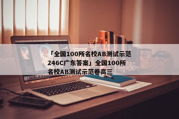 「全国100所名校AB测试示范246C广东答案」全国100所名校AB测试示范卷高三