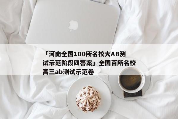 「河南全国100所名校大AB测试示范阶段四答案」全国百所名校高三ab测试示范卷