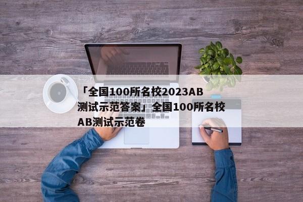 「全国100所名校2023AB测试示范答案」全国100所名校AB测试示范卷