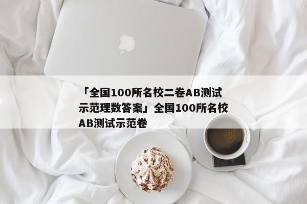 「全国100所名校二卷AB测试示范理数答案」全国100所名校AB测试示范卷