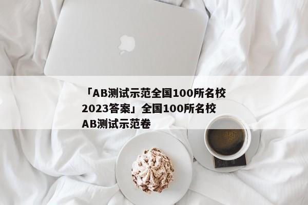 「AB测试示范全国100所名校2023答案」全国100所名校AB测试示范卷