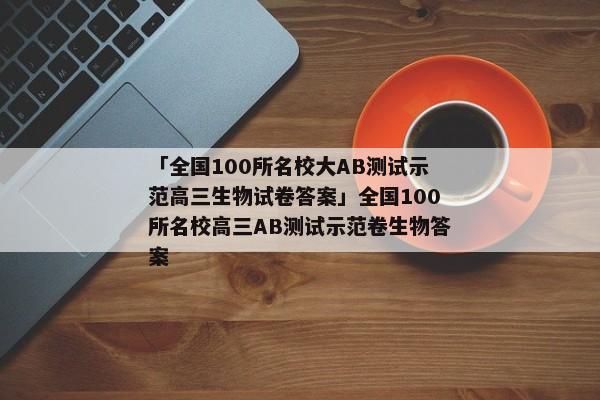 「全国100所名校大AB测试示范高三生物试卷答案」全国100所名校高三AB测试示范卷生物答案