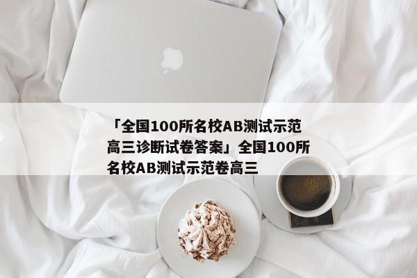 「全国100所名校AB测试示范高三诊断试卷答案」全国100所名校AB测试示范卷高三