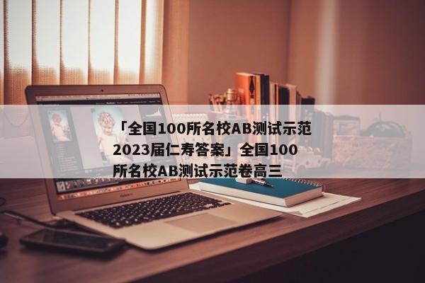 「全国100所名校AB测试示范2023届仁寿答案」全国100所名校AB测试示范卷高三