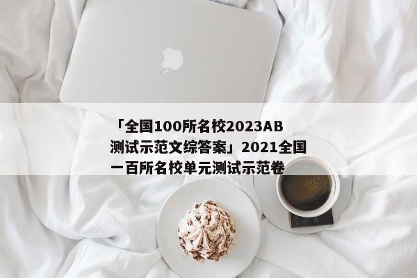 「全国100所名校2023AB测试示范文综答案」2021全国一百所名校单元测试示范卷