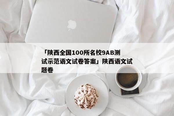 「陕西全国100所名校9AB测试示范语文试卷答案」陕西语文试题卷