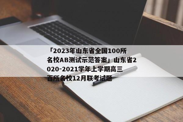 「2023年山东省全国100所名校AB测试示范答案」山东省2020-2021学年上学期高三百所名校12月联考试题