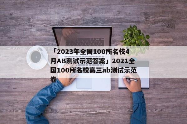 「2023年全国100所名校4月AB测试示范答案」2021全国100所名校高三ab测试示范卷