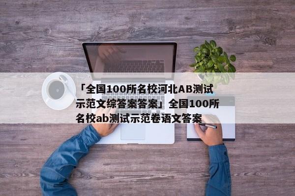 「全国100所名校河北AB测试示范文综答案答案」全国100所名校ab测试示范卷语文答案