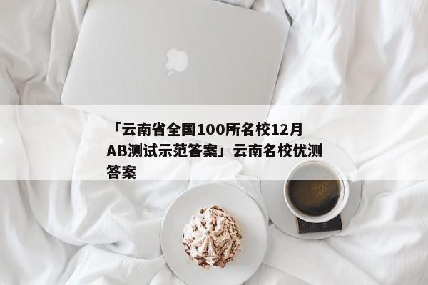 「云南省全国100所名校12月AB测试示范答案」云南名校优测答案