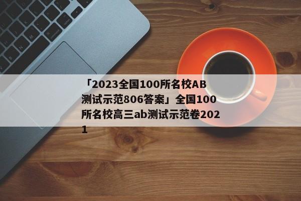「2023全国100所名校AB测试示范806答案」全国100所名校高三ab测试示范卷2021