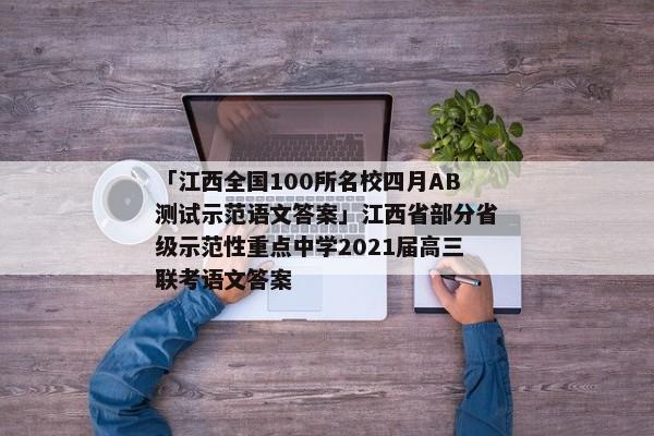 「江西全国100所名校四月AB测试示范语文答案」江西省部分省级示范性重点中学2021届高三联考语文答案