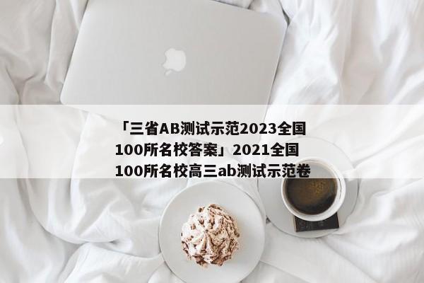「三省AB测试示范2023全国100所名校答案」2021全国100所名校高三ab测试示范卷