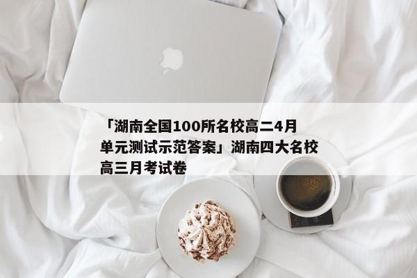 「湖南全国100所名校高二4月单元测试示范答案」湖南四大名校高三月考试卷