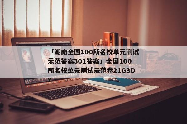 「湖南全国100所名校单元测试示范答案301答案」全国100所名校单元测试示范卷21G3DY