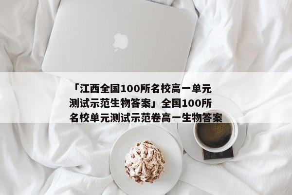 「江西全国100所名校高一单元测试示范生物答案」全国100所名校单元测试示范卷高一生物答案