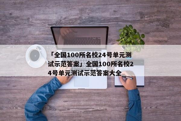 「全国100所名校24号单元测试示范答案」全国100所名校24号单元测试示范答案大全