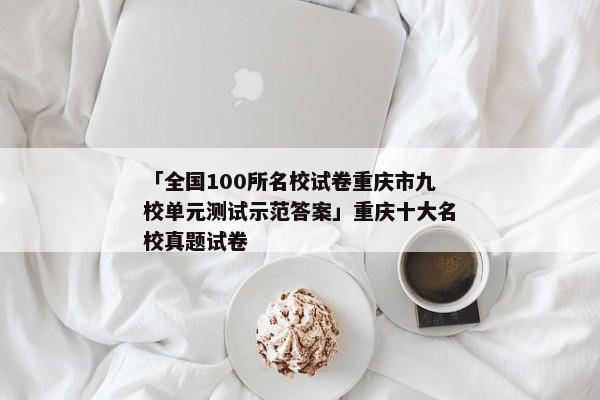 「全国100所名校试卷重庆市九校单元测试示范答案」重庆十大名校真题试卷