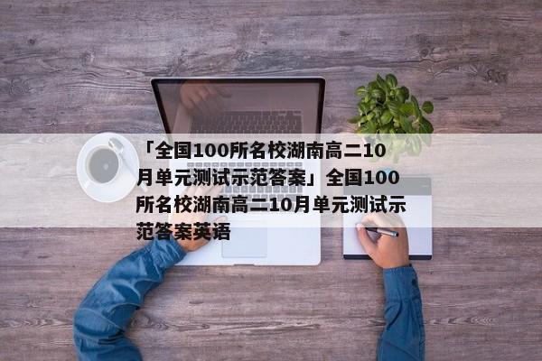 「全国100所名校湖南高二10月单元测试示范答案」全国100所名校湖南高二10月单元测试示范答案英语