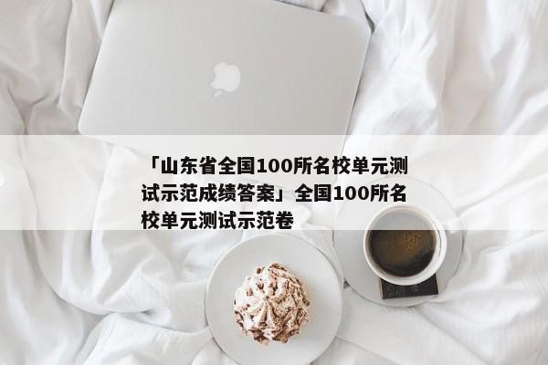 「山东省全国100所名校单元测试示范成绩答案」全国100所名校单元测试示范卷