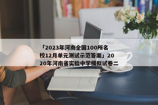 「2023年河南全国100所名校12月单元测试示范答案」2020年河南省实验中学模拟试卷二