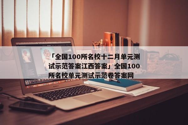 「全国100所名校十二月单元测试示范答案江西答案」全国100所名校单元测试示范卷答案网