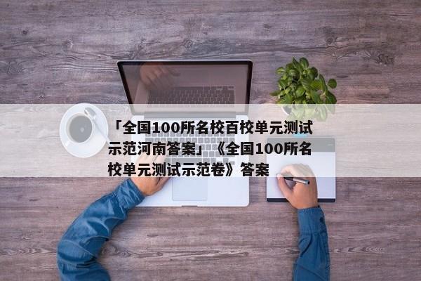 「全国100所名校百校单元测试示范河南答案」《全国100所名校单元测试示范卷》答案