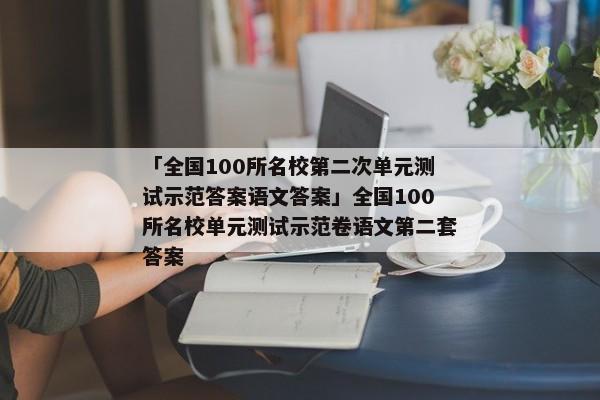 「全国100所名校第二次单元测试示范答案语文答案」全国100所名校单元测试示范卷语文第二套答案