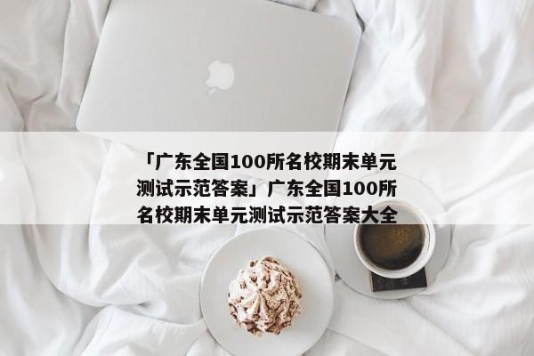 「广东全国100所名校期末单元测试示范答案」广东全国100所名校期末单元测试示范答案大全