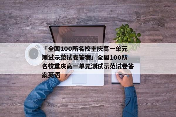 「全国100所名校重庆高一单元测试示范试卷答案」全国100所名校重庆高一单元测试示范试卷答案英语