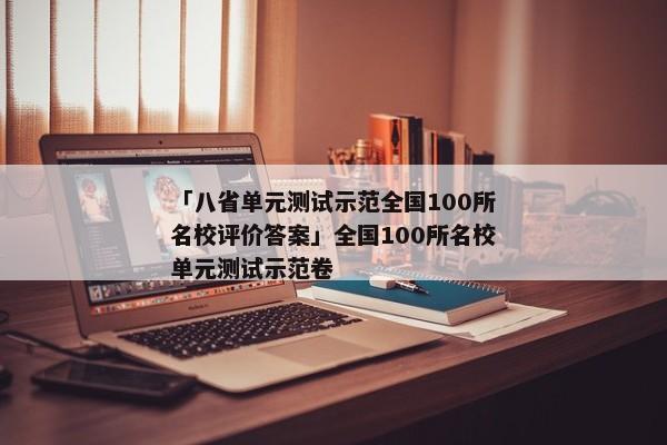 「八省单元测试示范全国100所名校评价答案」全国100所名校单元测试示范卷