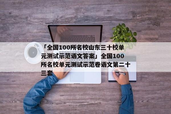 「全国100所名校山东三十校单元测试示范语文答案」全国100所名校单元测试示范卷语文第二十三套