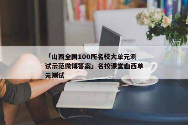 「山西全国100所名校大单元测试示范微博答案」名校课堂山西单元测试