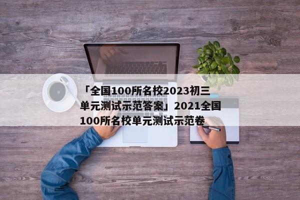 「全国100所名校2023初三单元测试示范答案」2021全国100所名校单元测试示范卷