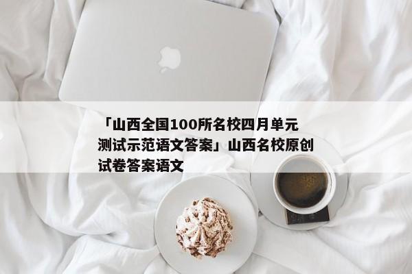 「山西全国100所名校四月单元测试示范语文答案」山西名校原创试卷答案语文