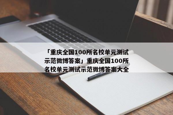 「重庆全国100所名校单元测试示范微博答案」重庆全国100所名校单元测试示范微博答案大全