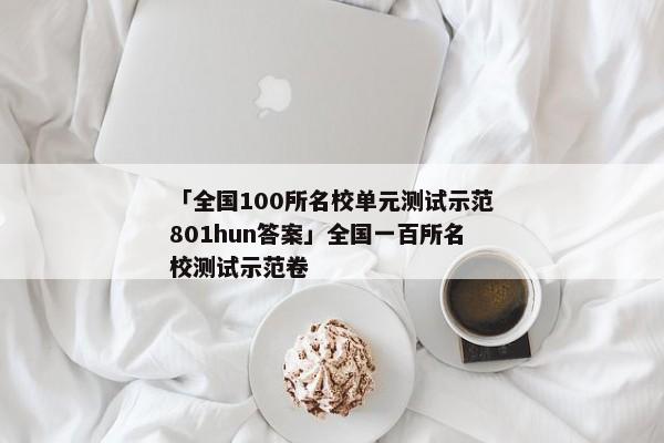 「全国100所名校单元测试示范801hun答案」全国一百所名校测试示范卷