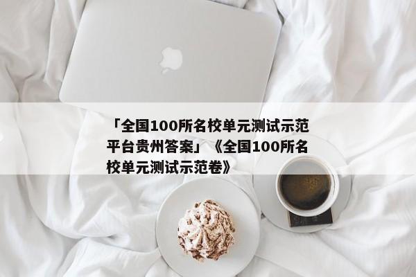 「全国100所名校单元测试示范平台贵州答案」《全国100所名校单元测试示范卷》