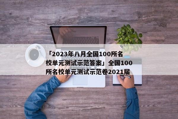 「2023年八月全国100所名校单元测试示范答案」全国100所名校单元测试示范卷2021届