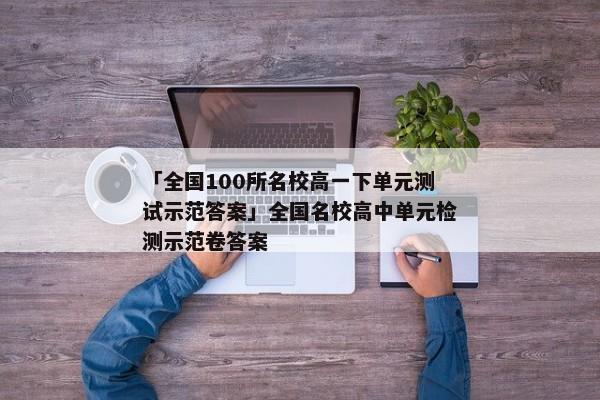 「全国100所名校高一下单元测试示范答案」全国名校高中单元检测示范卷答案