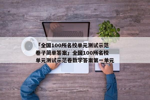 「全国100所名校单元测试示范卷子简单答案」全国100所名校单元测试示范卷数学答案第一单元