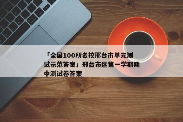 「全国100所名校邢台市单元测试示范答案」邢台市区第一学期期中测试卷答案