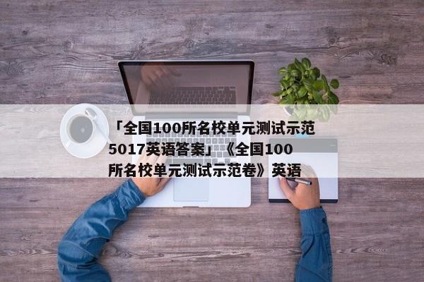 「全国100所名校单元测试示范5017英语答案」《全国100所名校单元测试示范卷》英语