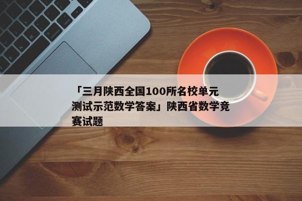 「三月陕西全国100所名校单元测试示范数学答案」陕西省数学竞赛试题