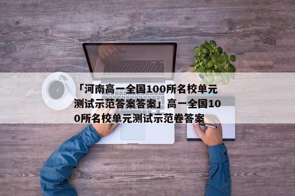 「河南高一全国100所名校单元测试示范答案答案」高一全国100所名校单元测试示范卷答案