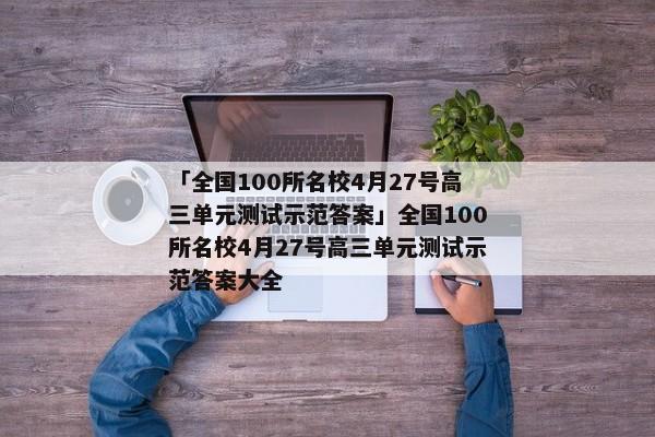 「全国100所名校4月27号高三单元测试示范答案」全国100所名校4月27号高三单元测试示范答案大全