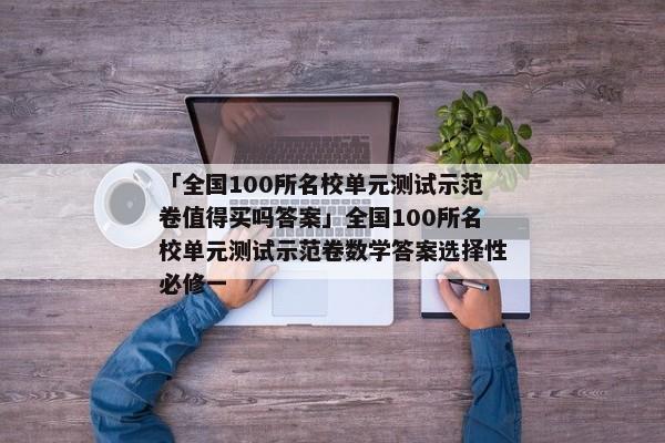 「全国100所名校单元测试示范卷值得买吗答案」全国100所名校单元测试示范卷数学答案选择性必修一