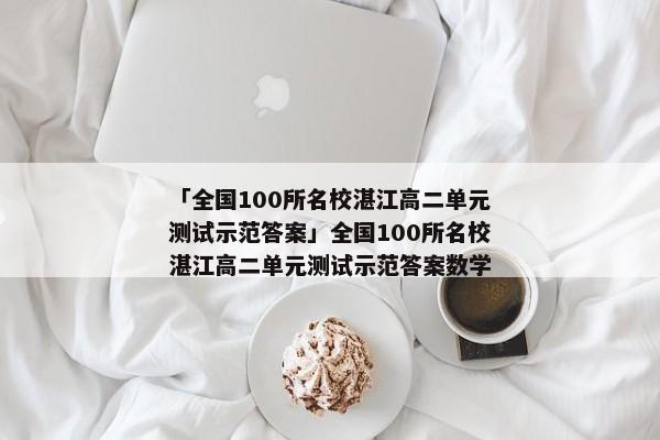 「全国100所名校湛江高二单元测试示范答案」全国100所名校湛江高二单元测试示范答案数学