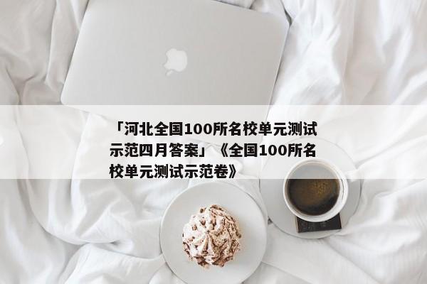 「河北全国100所名校单元测试示范四月答案」《全国100所名校单元测试示范卷》