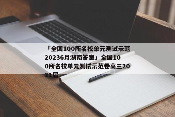 「全国100所名校单元测试示范20236月湖南答案」全国100所名校单元测试示范卷高三2021届